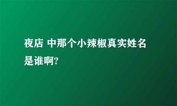 夜店 中那个小辣椒真实姓名是谁啊?