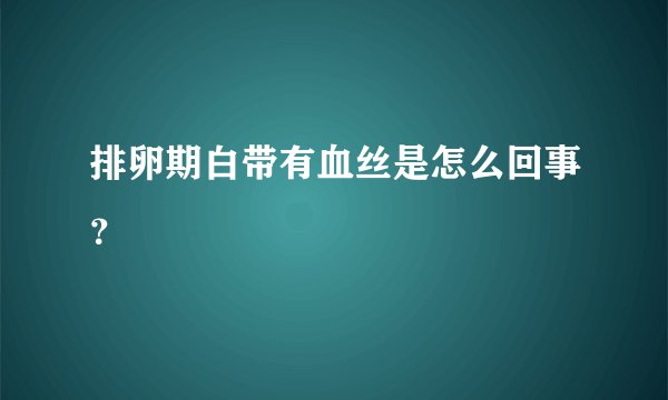 排卵期白带有血丝是怎么回事?