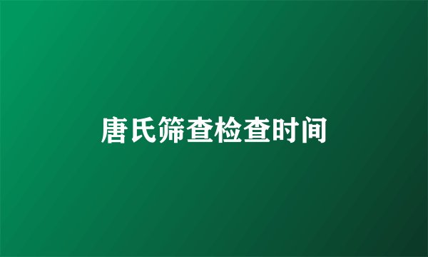 唐氏筛查检查时间