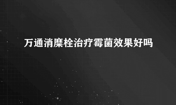 万通消糜栓治疗霉菌效果好吗