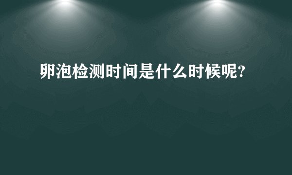 卵泡检测时间是什么时候呢?