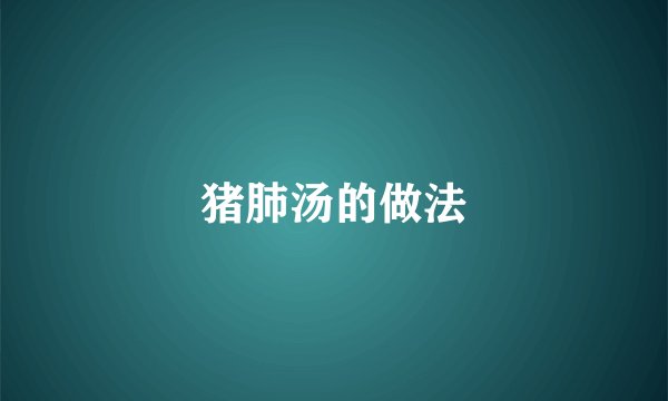 猪肺汤的做法