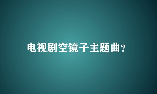 电视剧空镜子主题曲?