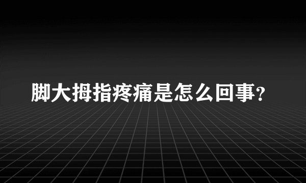 脚大拇指疼痛是怎么回事？