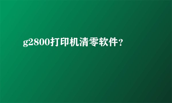 g2800打印机清零软件？
