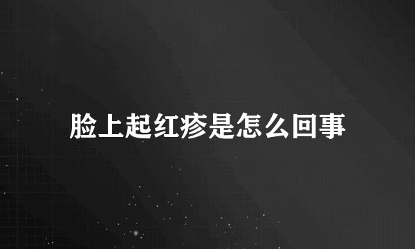 脸上起红疹是怎么回事