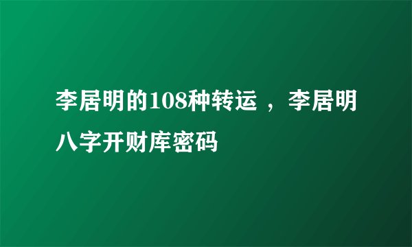 李居明的108种转运 ，李居明八字开财库密码