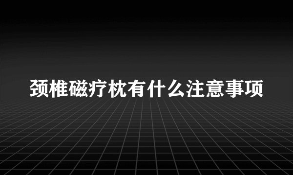 颈椎磁疗枕有什么注意事项