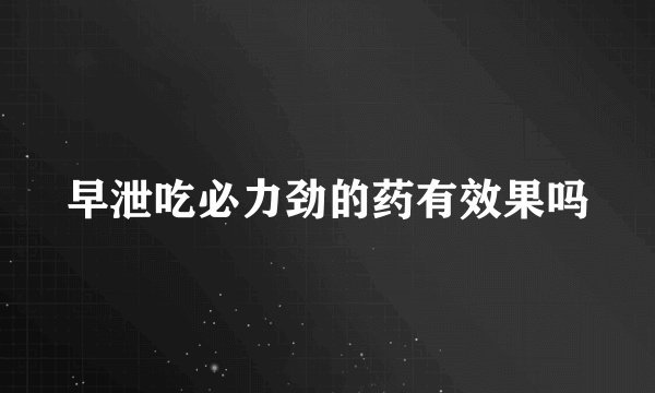 早泄吃必力劲的药有效果吗