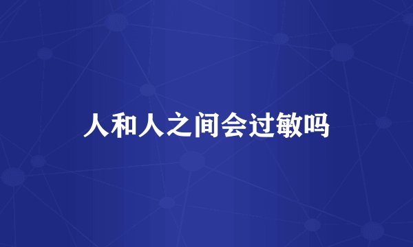 人和人之间会过敏吗