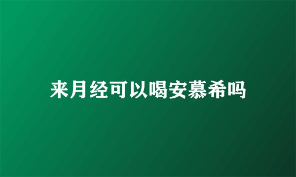 来月经可以喝安慕希吗