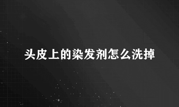 头皮上的染发剂怎么洗掉