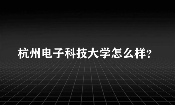 杭州电子科技大学怎么样？