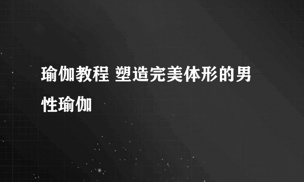 瑜伽教程 塑造完美体形的男性瑜伽