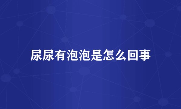 尿尿有泡泡是怎么回事