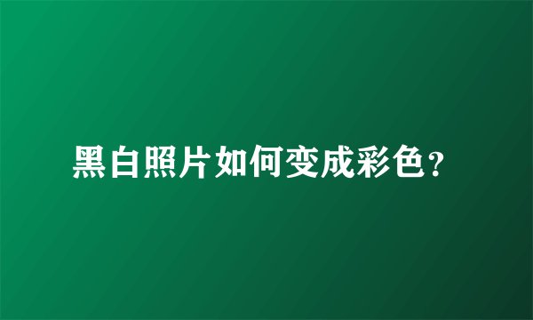 黑白照片如何变成彩色？