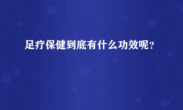 足疗保健到底有什么功效呢？