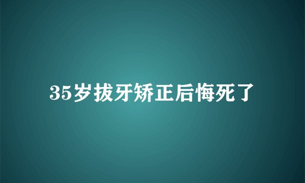 35岁拔牙矫正后悔死了