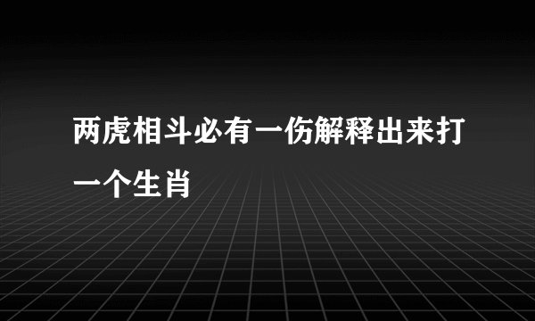 两虎相斗必有一伤解释出来打一个生肖