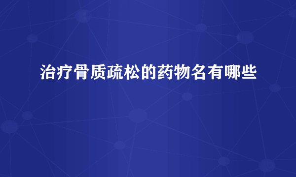 治疗骨质疏松的药物名有哪些