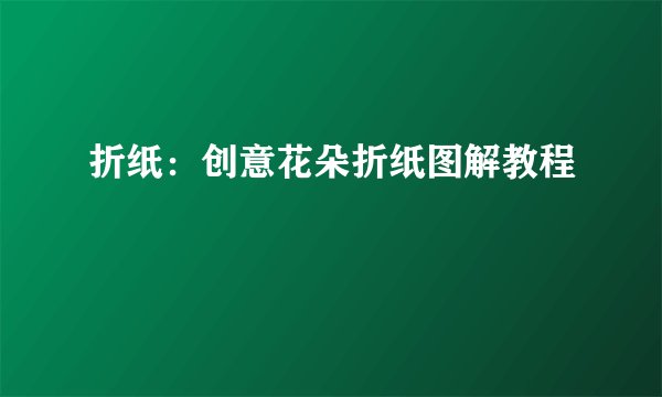 折纸:创意花朵折纸图解教程