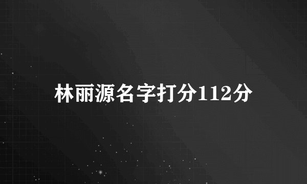 林丽源名字打分112分
