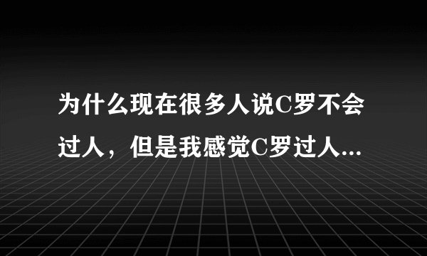 为什么现在很多人说C罗不会过人，但是我感觉C罗过人很强啊，还是我对过人的理解错了？