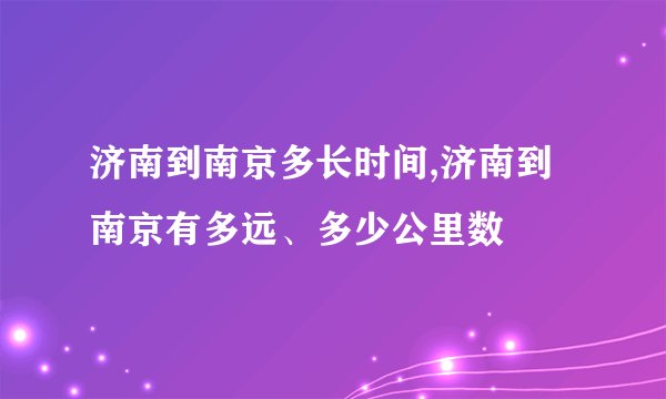 济南到南京多长时间,济南到南京有多远、多少公里数
