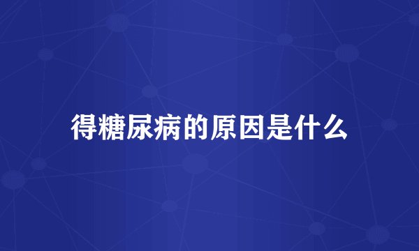 得糖尿病的原因是什么