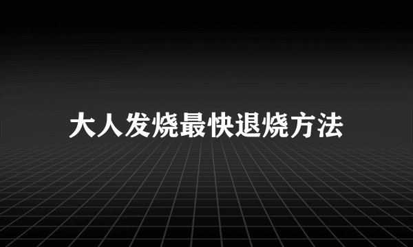 大人发烧最快退烧方法