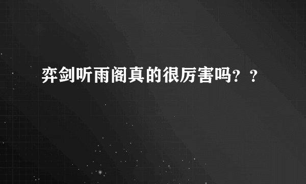 弈剑听雨阁真的很厉害吗？？