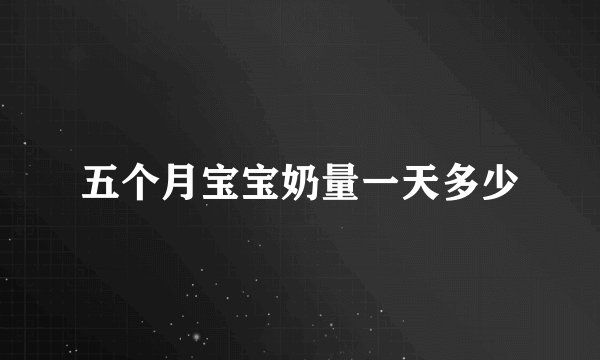 五个月宝宝奶量一天多少