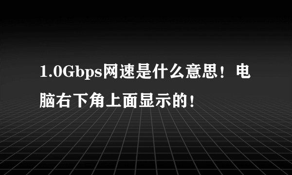 1.0Gbps网速是什么意思!电脑右下角上面显示的!