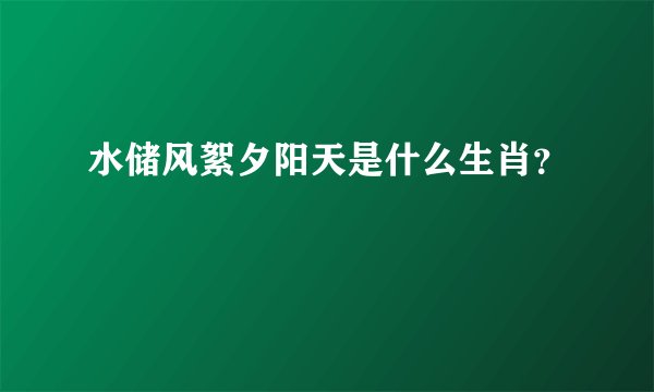 水储风絮夕阳天是什么生肖?