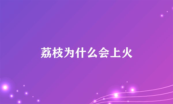 荔枝为什么会上火