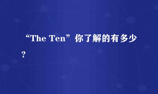 “The Ten”你了解的有多少?