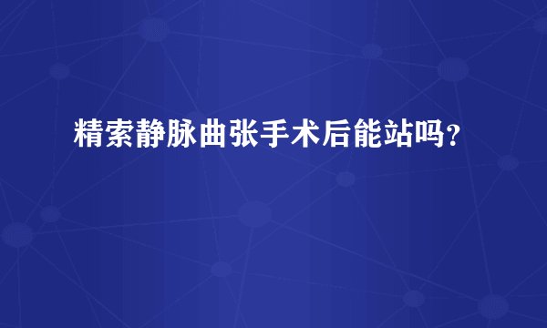 精索静脉曲张手术后能站吗？