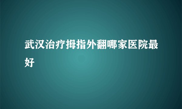 武汉治疗拇指外翻哪家医院最好