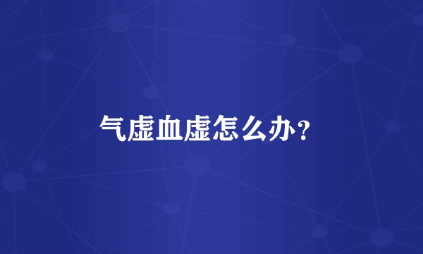 气虚血虚怎么办？