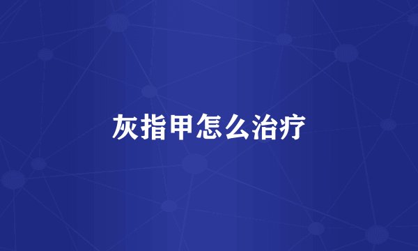 灰指甲怎么治疗
