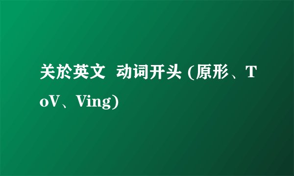 关於英文  动词开头 (原形、ToV、Ving)