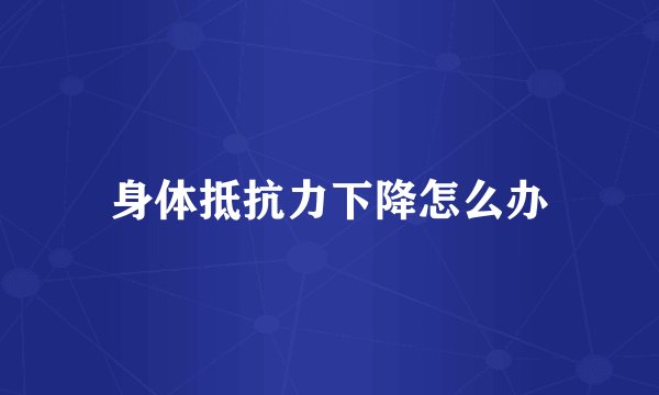 身体抵抗力下降怎么办