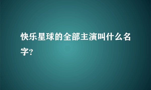 快乐星球的全部主演叫什么名字?