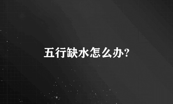 五行缺水怎么办?