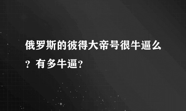 俄罗斯的彼得大帝号很牛逼么？有多牛逼？