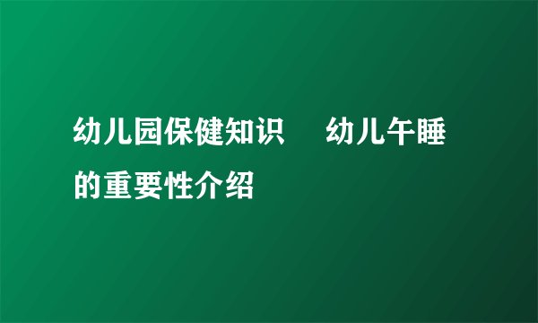 幼儿园保健知识 ​幼儿午睡的重要性介绍
