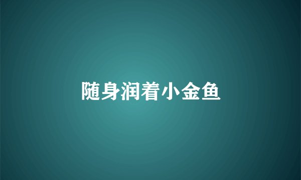 随身润着小金鱼