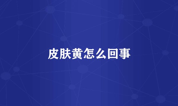 皮肤黄怎么回事