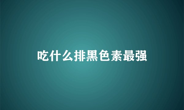 吃什么排黑色素最强