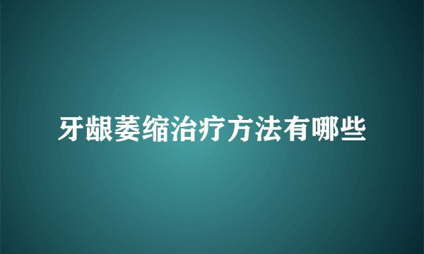 牙龈萎缩治疗方法有哪些